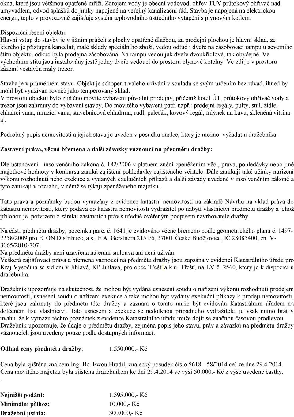 Dispoziční řešení objektu: Hlavní vstup do stavby je v jižním průčelí z plochy opatřené dlažbou, za prodejní plochou je hlavní sklad, ze kterého je přístupná kancelář, malé sklady speciálního zboží,