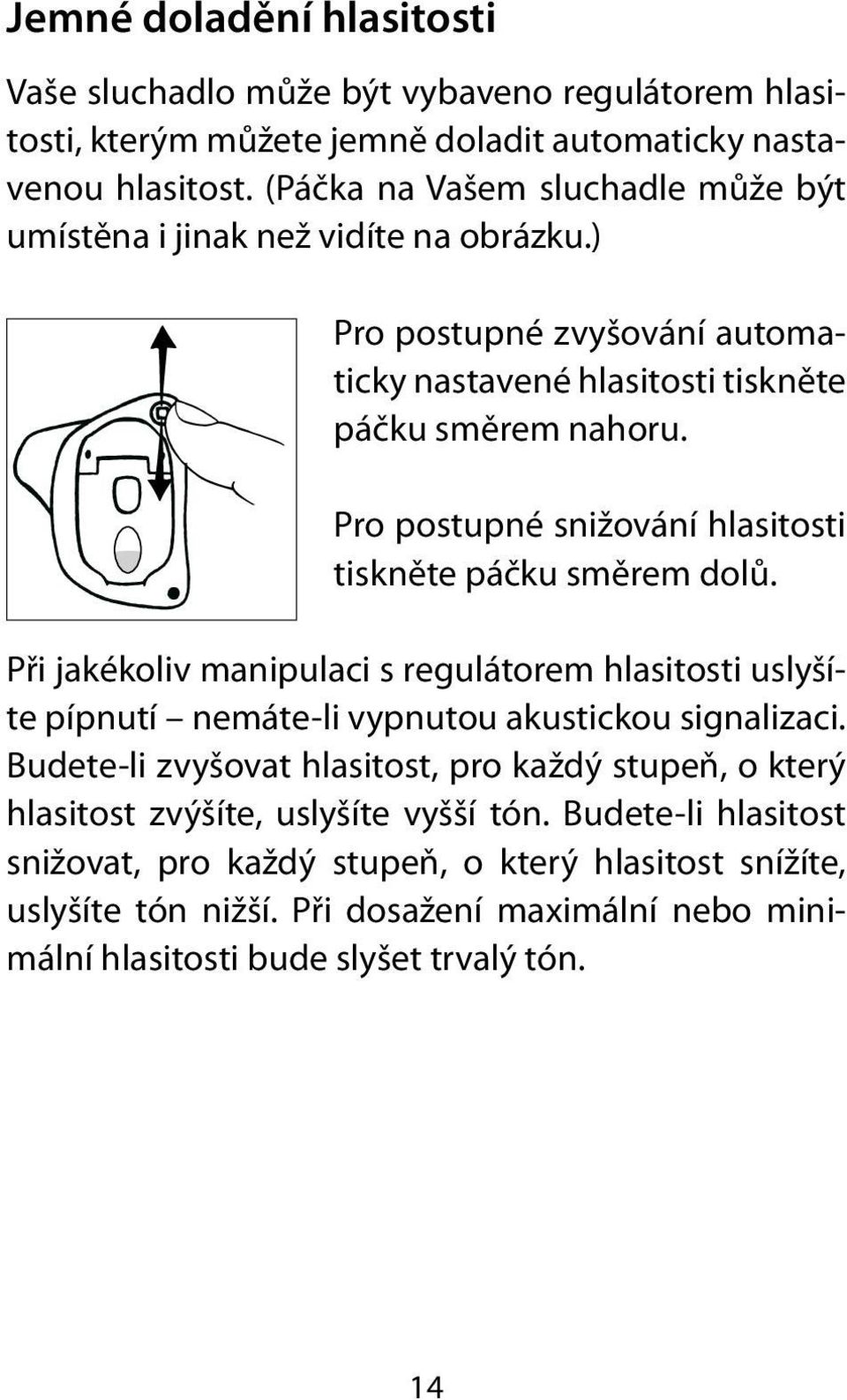 Pro postupné snižování hlasitosti tiskněte páčku směrem dolů. Při jakékoliv manipulaci s regulátorem hlasitosti uslyšíte pípnutí nemáte-li vypnutou akustickou signalizaci.