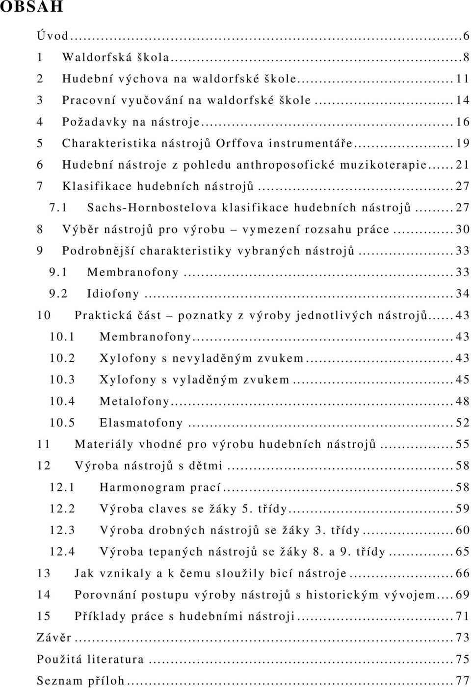 1 Sachs-Hornbostelova klasifikace hudebních nástrojů... 27 8 Výběr nástrojů pro výrobu vymezení rozsahu práce... 30 9 Podrobnější charakteristiky vybraných nástrojů... 33 9.1 Membranofony... 33 9.2 Idiofony.