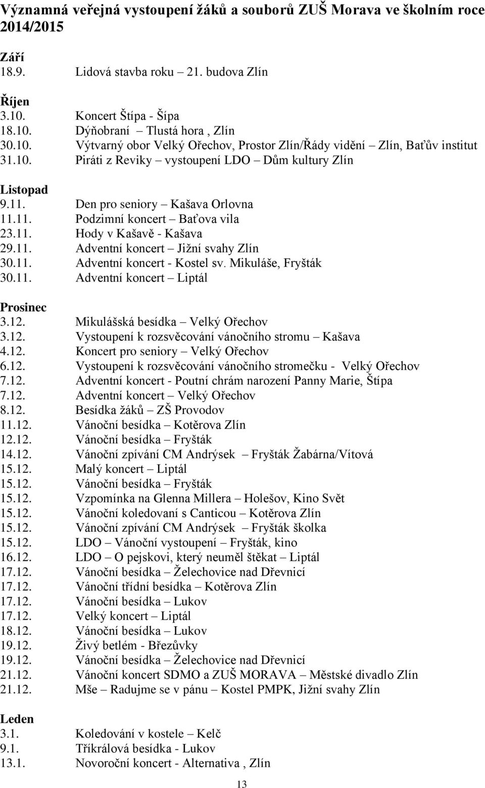 11. Den pro seniory Kašava Orlovna 11.11. Podzimní koncert Baťova vila 23.11. Hody v Kašavě - Kašava 29.11. Adventní koncert Jižní svahy Zlín 30.11. Adventní koncert - Kostel sv. Mikuláše, Fryšták 30.