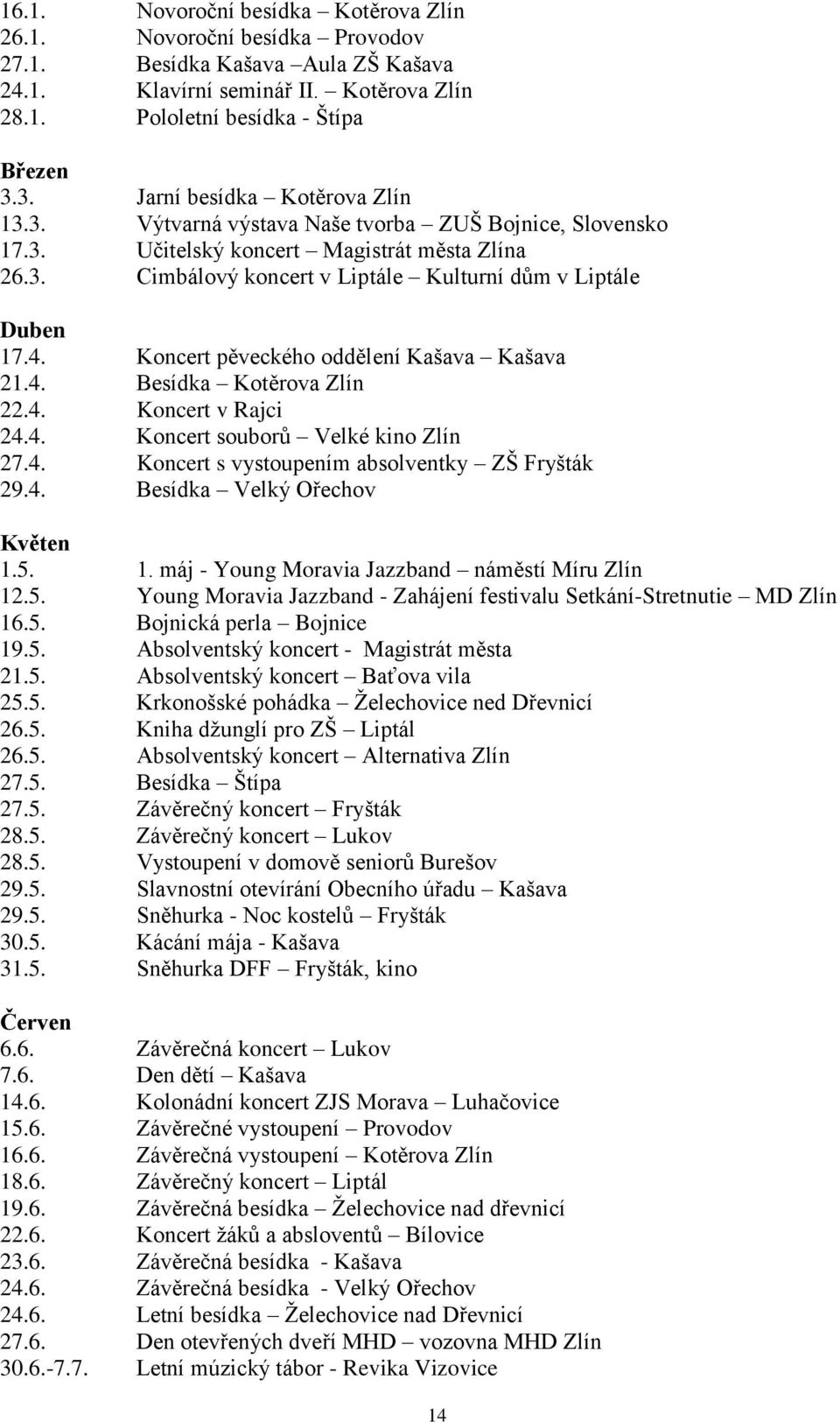 4. Koncert pěveckého oddělení Kašava Kašava 21.4. Besídka Kotěrova Zlín 22.4. Koncert v Rajci 24.4. Koncert souborů Velké kino Zlín 27.4. Koncert s vystoupením absolventky ZŠ Fryšták 29.4. Besídka Velký Ořechov Květen 1.