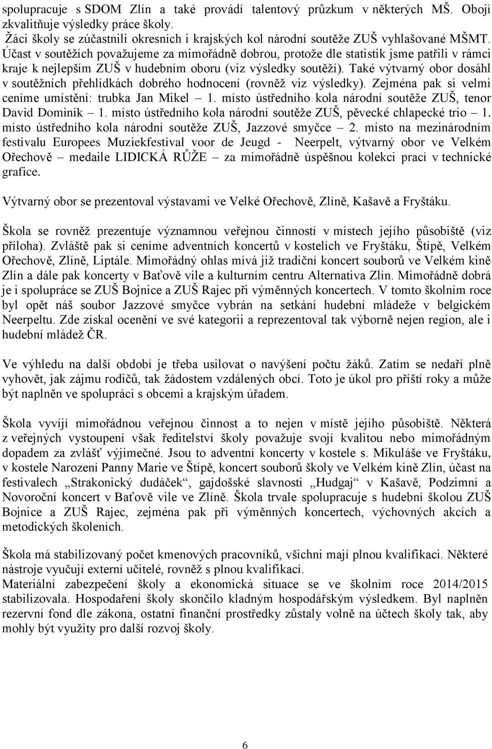 Účast v soutěžích považujeme za mimořádně dobrou, protože dle statistik jsme patřili v rámci kraje k nejlepším ZUŠ v hudebním oboru (viz výsledky soutěží).