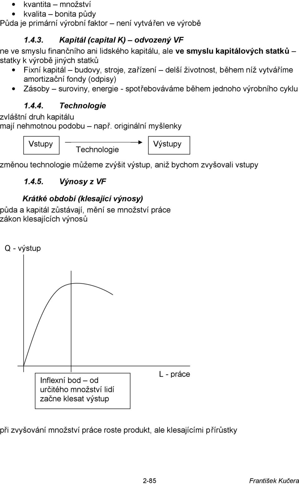 během níž vytváříme amortizační fondy (odpisy) Zásoby suroviny, energie - spotřebováváme během jednoho výrobního cyklu 1.4.4. Technologie zvláštní druh kapitálu mají nehmotnou podobu např.