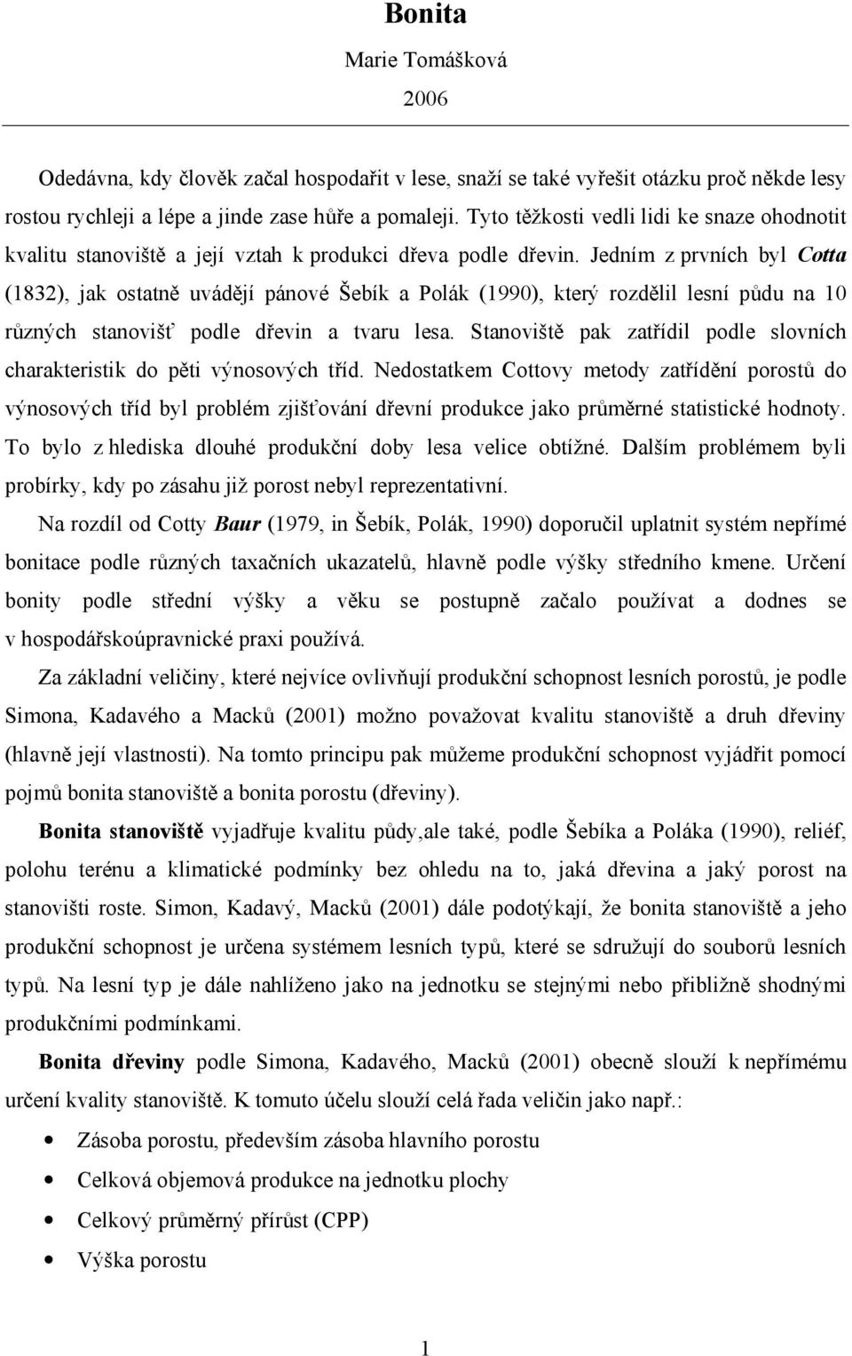 Jedním z prvních byl Cotta (1832), jak ostatně uvádějí pánové Šebík a Polák (1990), který rozdělil lesní půdu na 10 různých stanovišť podle dřevin a tvaru lesa.