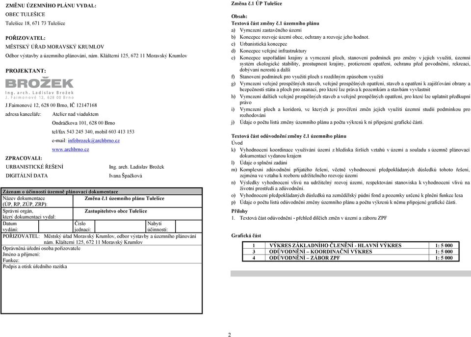 Faimonové 12, 628 00 Brno, IČ 12147168 adresa kanceláře: ZPRACOVALI: URBANISTICKÉ ŘEŠENÍ DIGITÁLNÍ DATA Atelier nad viaduktem Ondráčkova 101, 628 00 Brno tel/fax 543 245 340, mobil 603 413 153