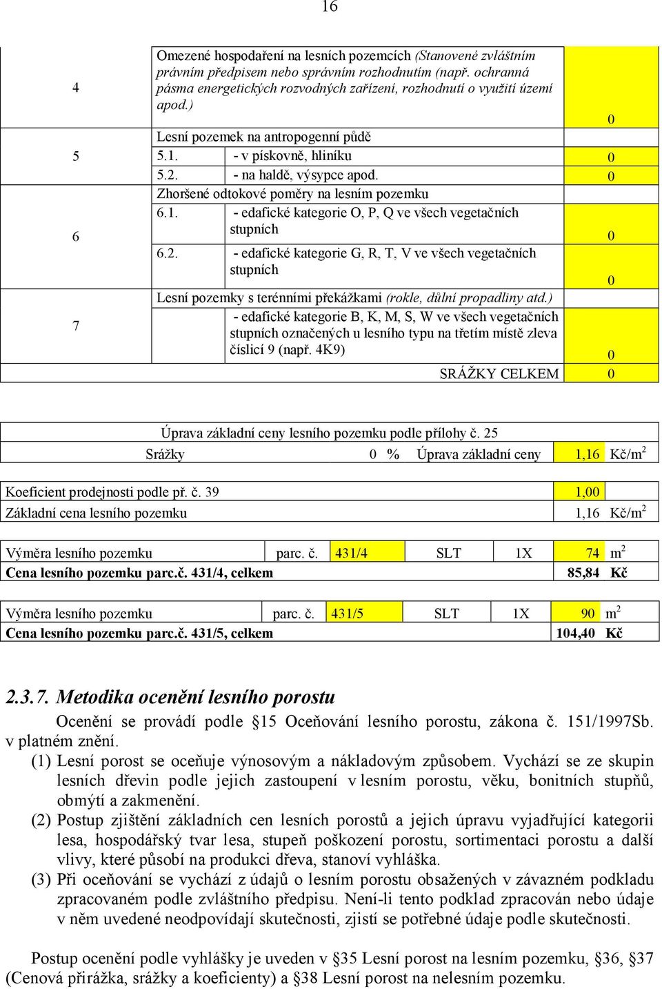 0 Zhoršené odtokové poměry na lesním pozemku 6.1. - edafické kategorie O, P, Q ve všech vegetačních stupních 0 6.2.