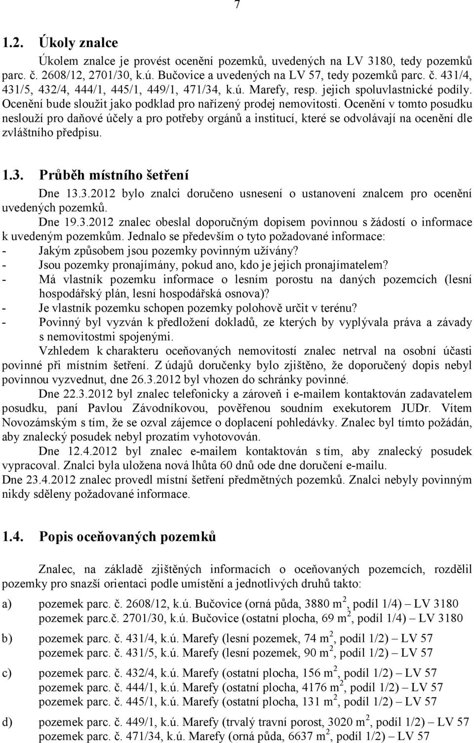 Ocenění v tomto posudku neslouží pro daňové účely a pro potřeby orgánů a institucí, které se odvolávají na ocenění dle zvláštního předpisu. 1.3.