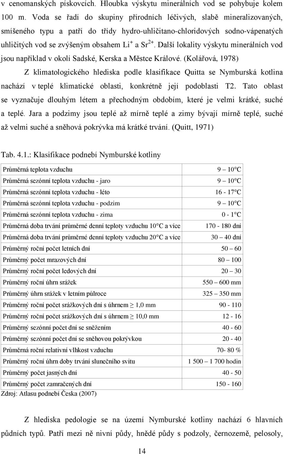 Další lokality výskytu minerálních vod jsou například v okolí Sadské, Kerska a Městce Králové.