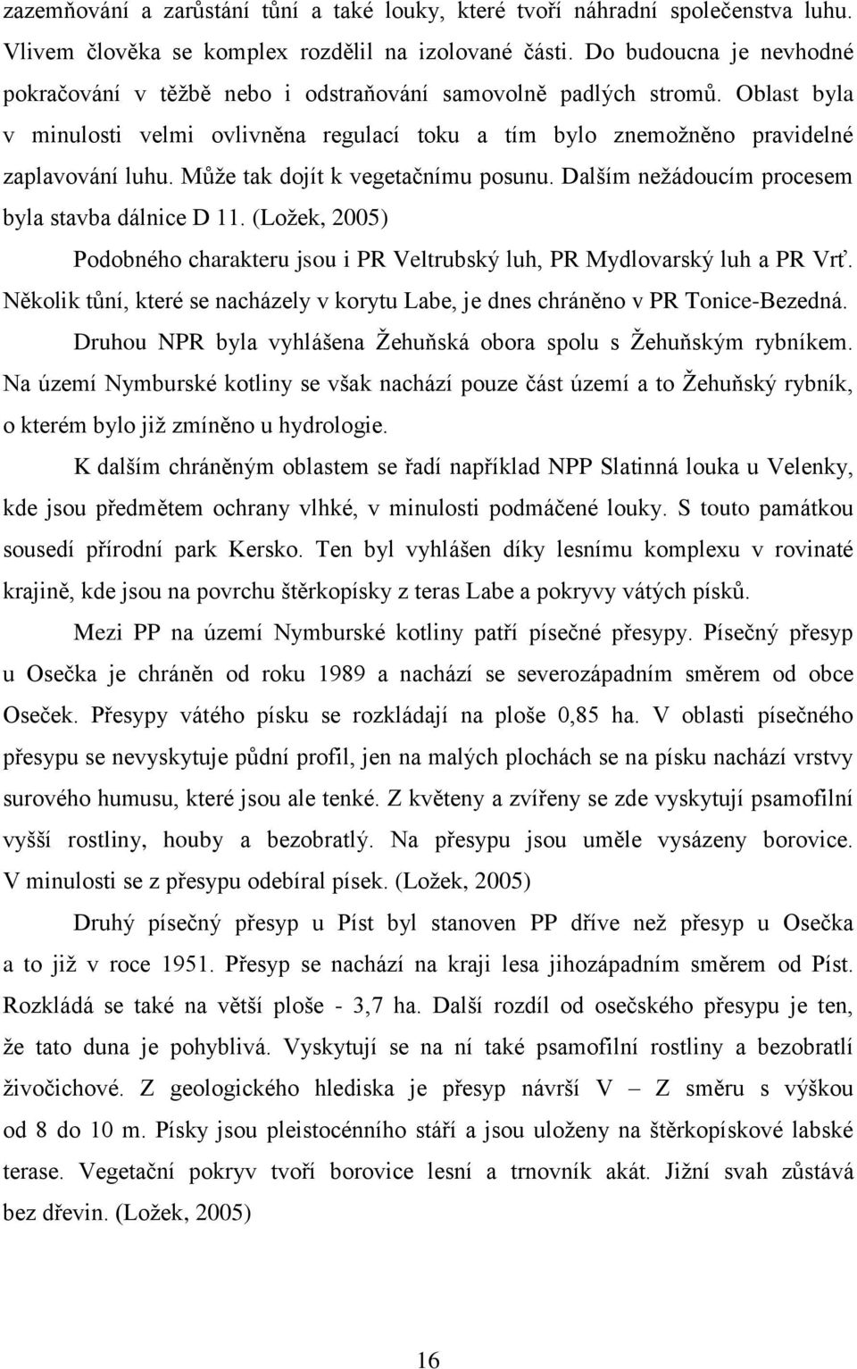 Můţe tak dojít k vegetačnímu posunu. Dalším neţádoucím procesem byla stavba dálnice D 11. (Loţek, 2005) Podobného charakteru jsou i PR Veltrubský luh, PR Mydlovarský luh a PR Vrť.