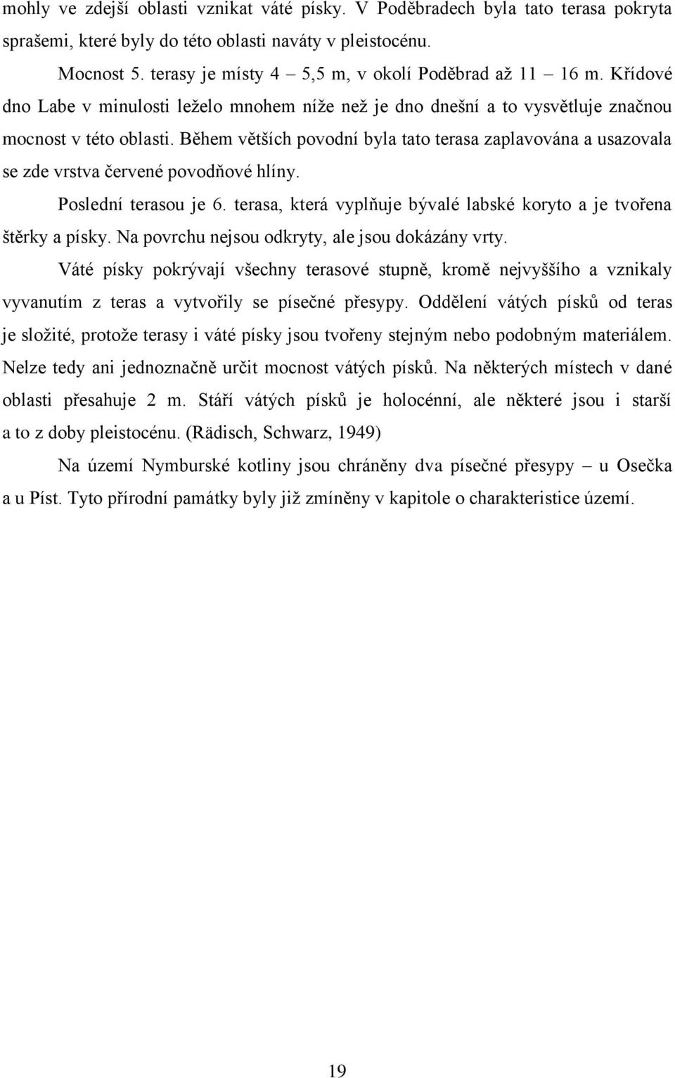 Během větších povodní byla tato terasa zaplavována a usazovala se zde vrstva červené povodňové hlíny. Poslední terasou je 6. terasa, která vyplňuje bývalé labské koryto a je tvořena štěrky a písky.