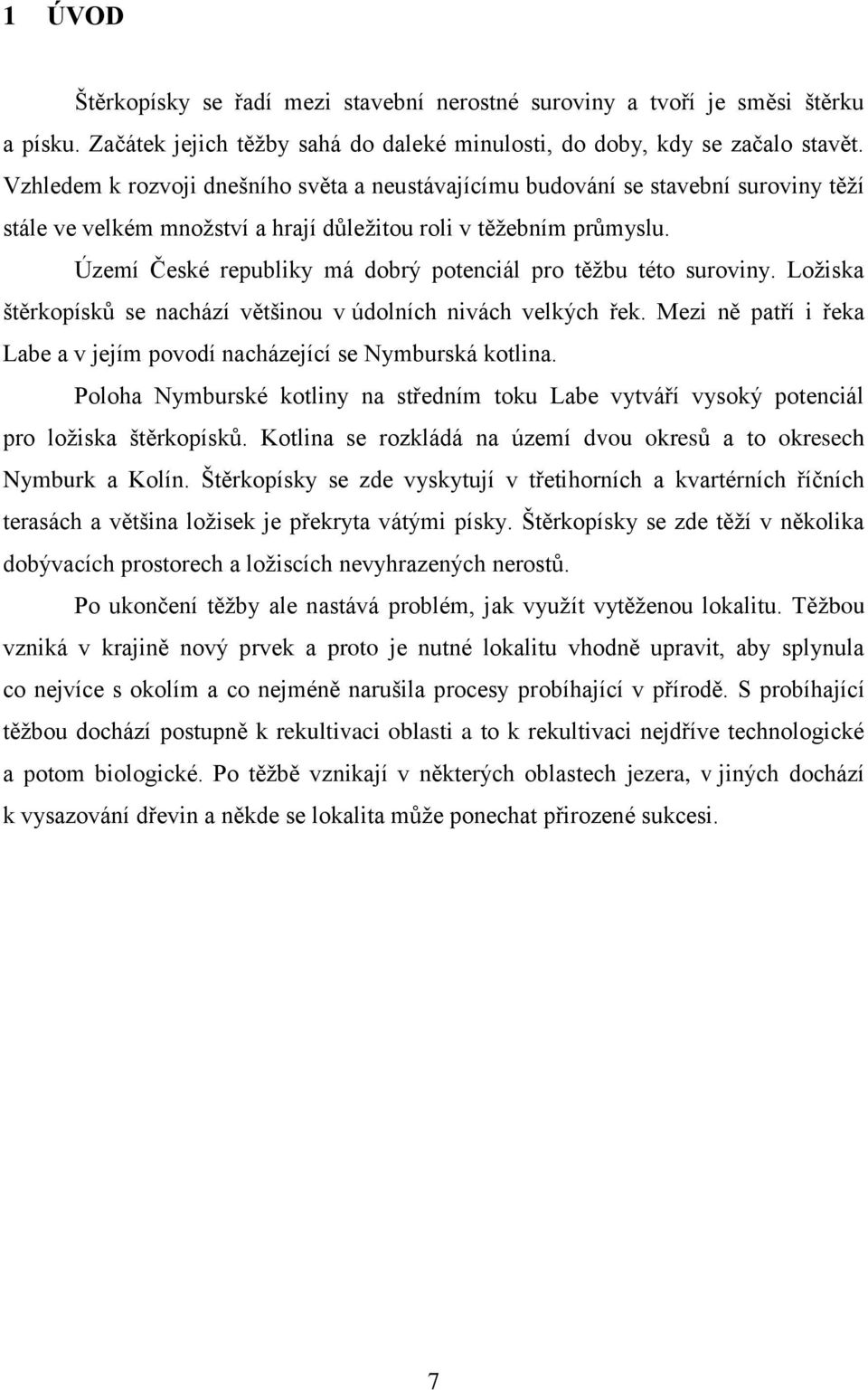 Území České republiky má dobrý potenciál pro těţbu této suroviny. Loţiska štěrkopísků se nachází většinou v údolních nivách velkých řek.