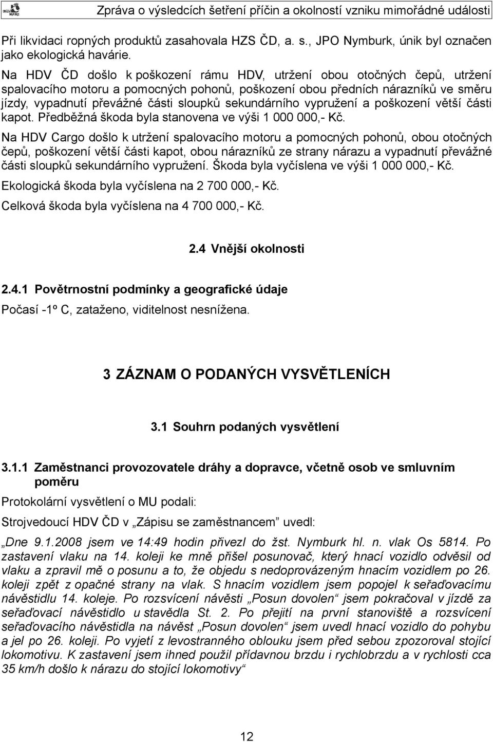 sekundárního vypružení a poškození větší části kapot. Předběžná škoda byla stanovena ve výši 1 000 000,- Kč.