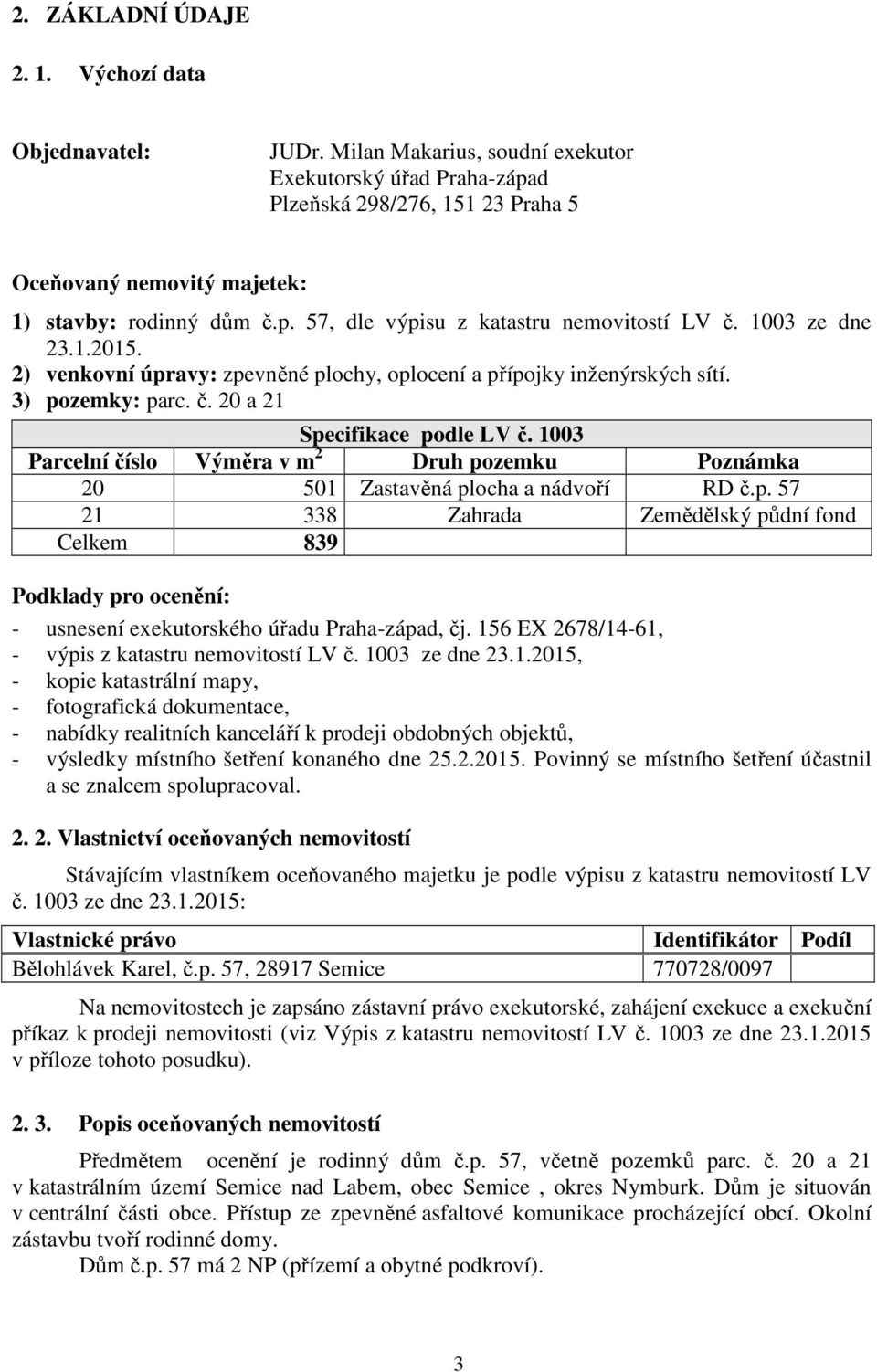 1003 ze dne 23.1.2015. 2) venkovní úpravy: zpevněné plochy, oplocení a přípojky inženýrských sítí. 3) pozemky: parc. č. 20 a 21 Specifikace podle LV č.