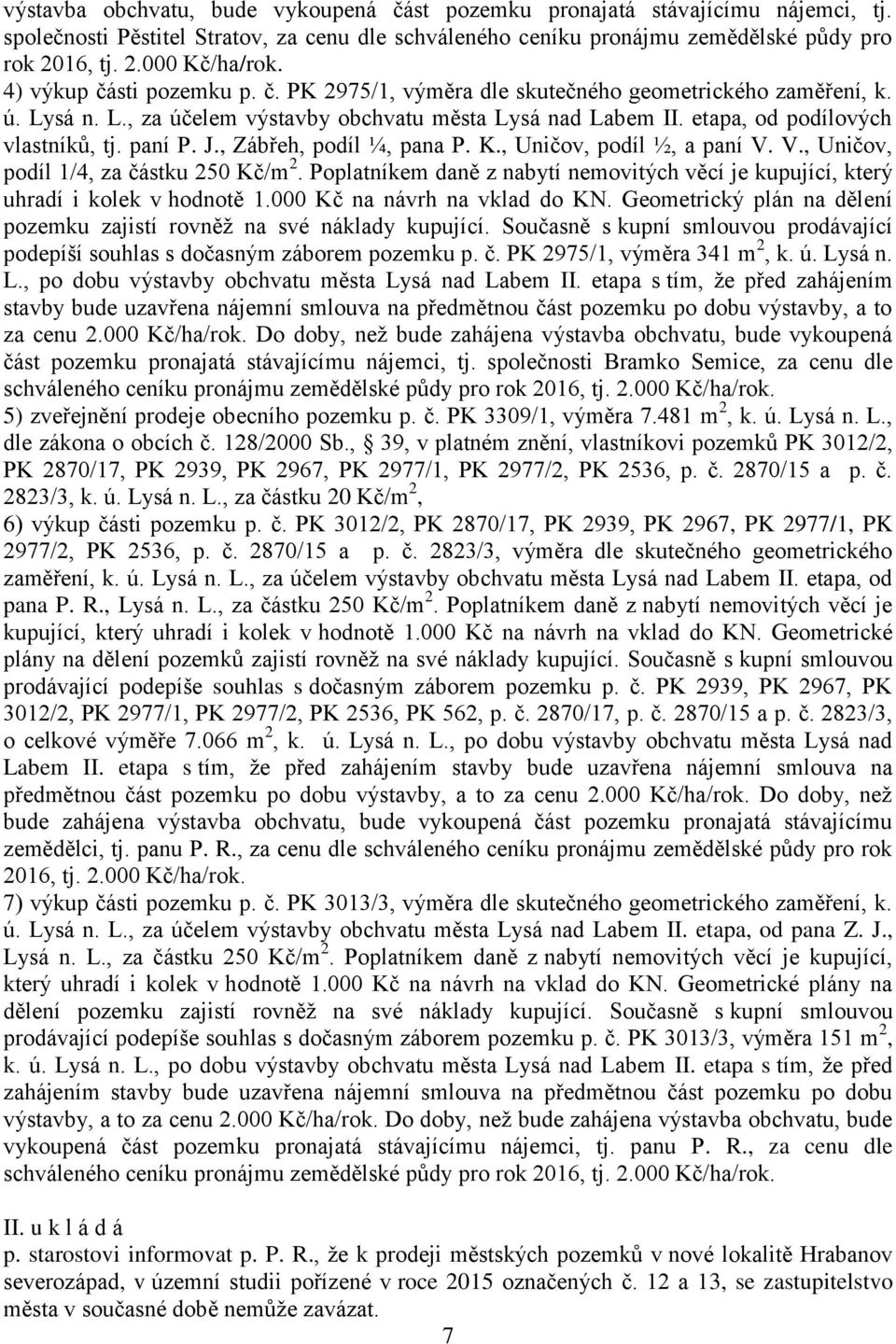 J., Zábřeh, podíl ¼, pana P. K., Uničov, podíl ½, a paní V. V., Uničov, podíl 1/4, za částku 250 Kč/m 2. Poplatníkem daně z nabytí nemovitých věcí je kupující, který uhradí i kolek v hodnotě 1.