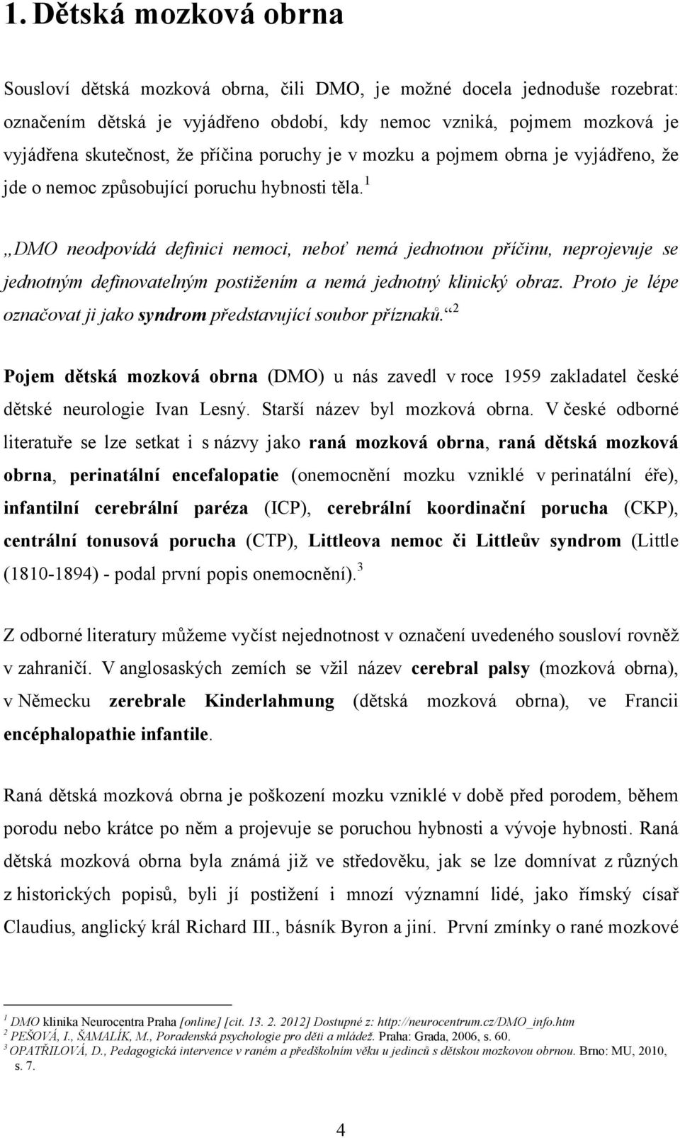 1 DMO neodpovídá definici nemoci, neboť nemá jednotnou příčinu, neprojevuje se jednotným definovatelným postižením a nemá jednotný klinický obraz.