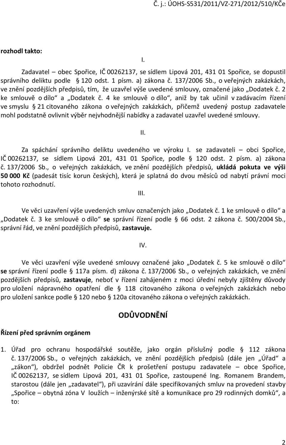 4 ke smlouvě o dílo, aniž by tak učinil v zadávacím řízení ve smyslu 21 citovaného zákona o veřejných zakázkách, přičemž uvedený postup zadavatele mohl podstatně ovlivnit výběr nejvhodnější nabídky a