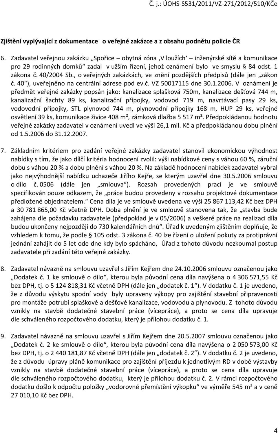 , o veřejných zakázkách, ve znění pozdějších předpisů (dále jen zákon č. 40 ), uveřejněno na centrální adrese pod ev.č. VZ 50017115 dne 30.1.2006.