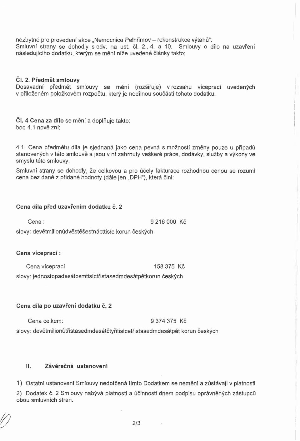 Předět slouvy Dosavadní předět slouvy se ění (rozšiřuje) v rozsahu víceprací uvedených v přiložené položkové rozpočtu, který je nedílnou součástí tohoto dodatku. Čl.
