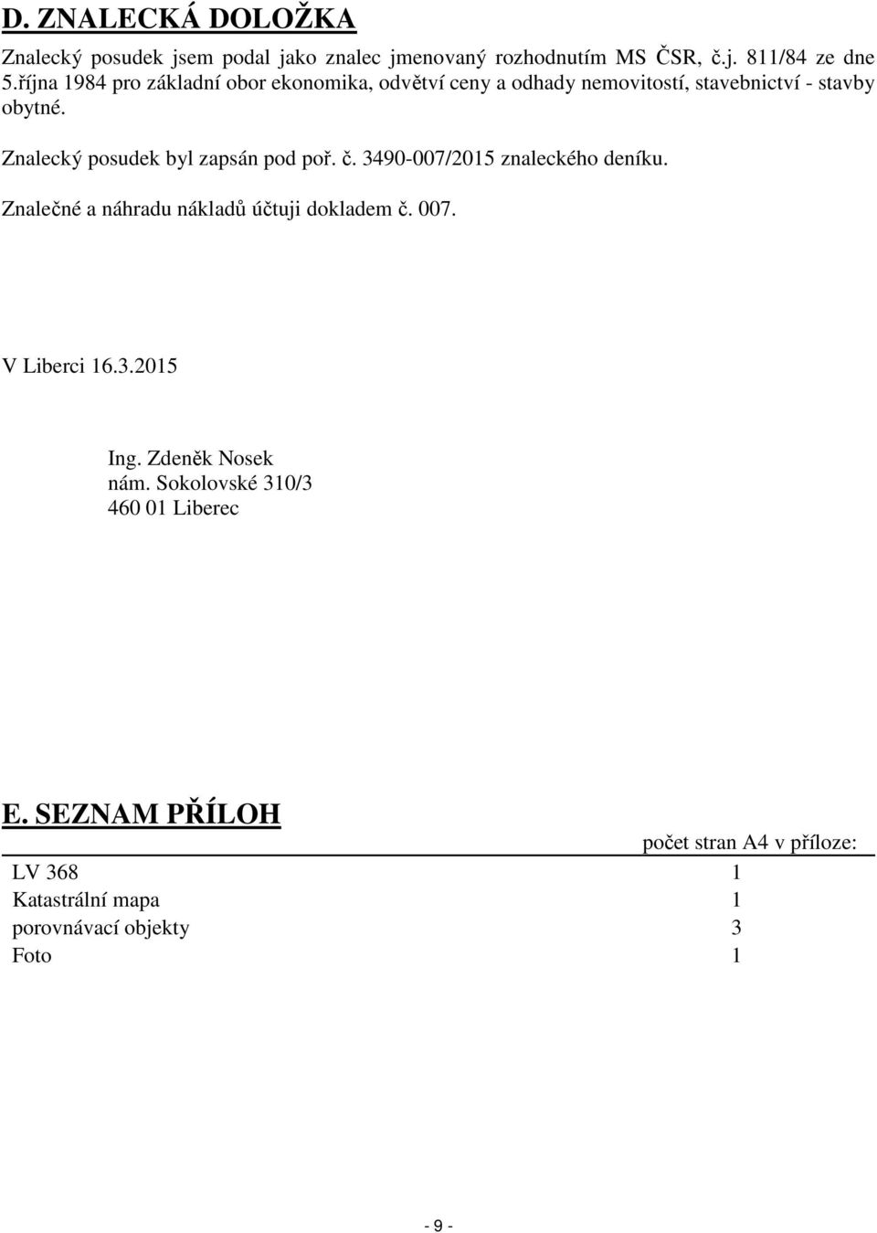 Znalecký posudek byl zapsán pod poř. č. 3490-007/2015 znaleckého deníku. Znalečné a náhradu nákladů účtuji dokladem č. 007.