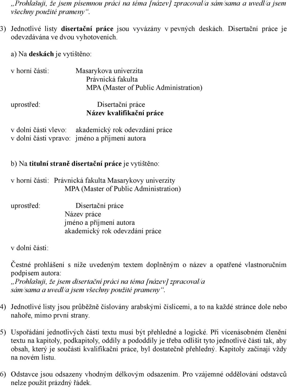 a) Na deskách je vytištěno: v horní části: uprostřed: Masarykova univerzita Právnická fakulta Disertační práce Název kvalifikační práce v dolní části vlevo: akademický rok odevzdání práce v dolní