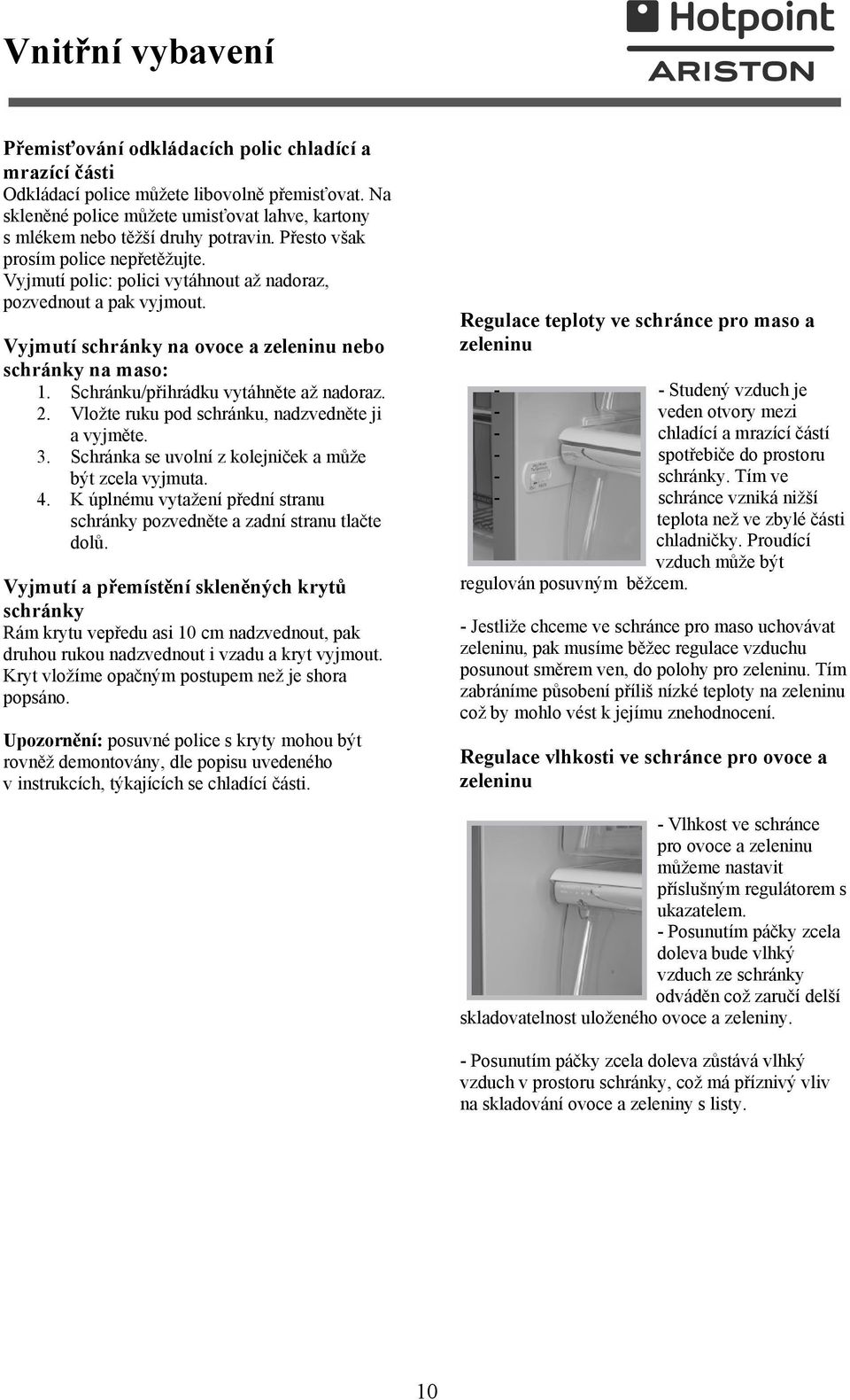 Vyjmutí schránky na ovoce a zeleninu nebo schránky na maso: 1. Schránku/přihrádku vytáhněte až nadoraz. 2. Vložte ruku pod schránku, nadzvedněte ji a vyjměte. 3.