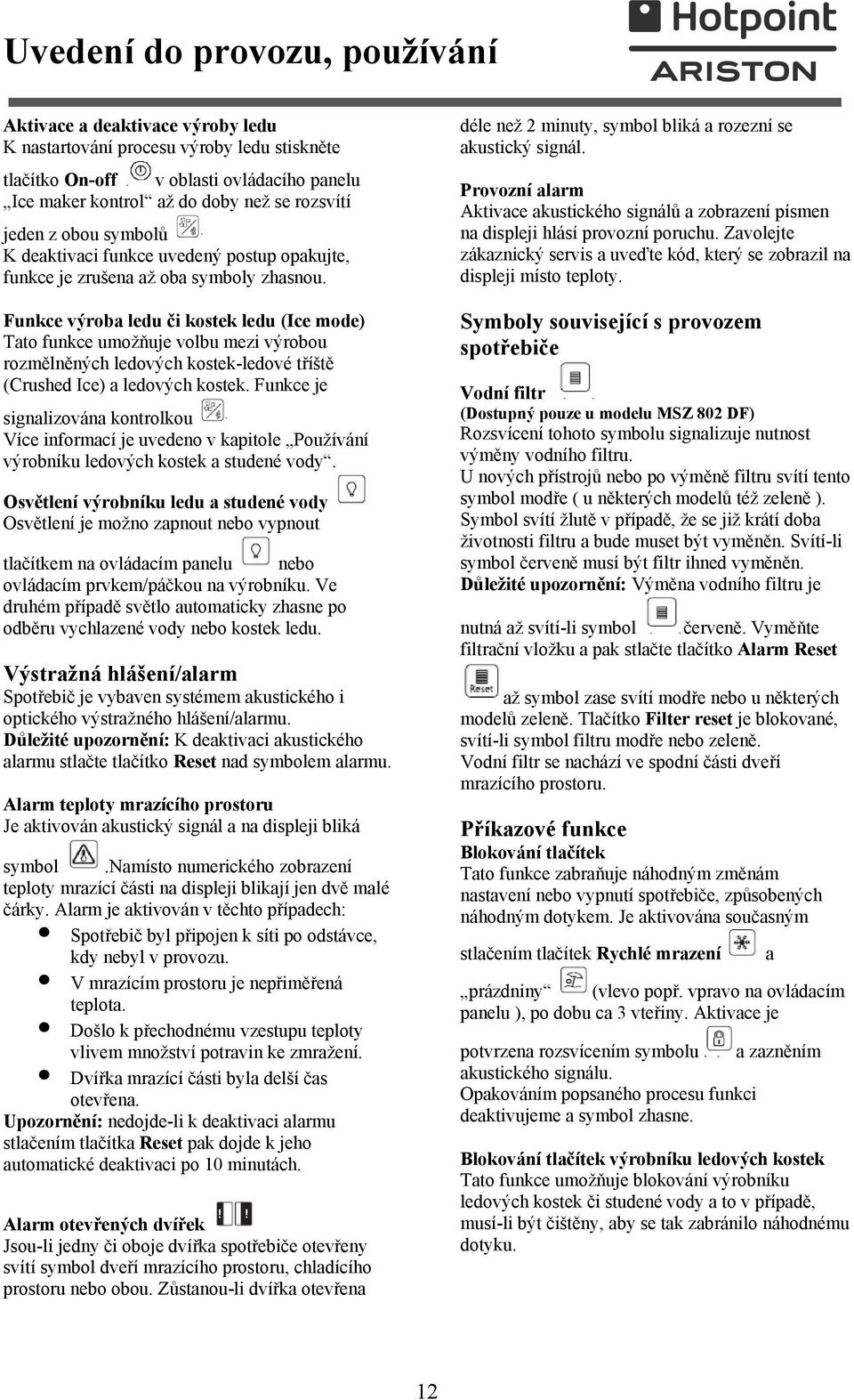 Funkce výroba ledu či kostek ledu (Ice mode) Tato funkce umožňuje volbu mezi výrobou rozmělněných ledových kostek-ledové tříště (Crushed Ice) a ledových kostek.