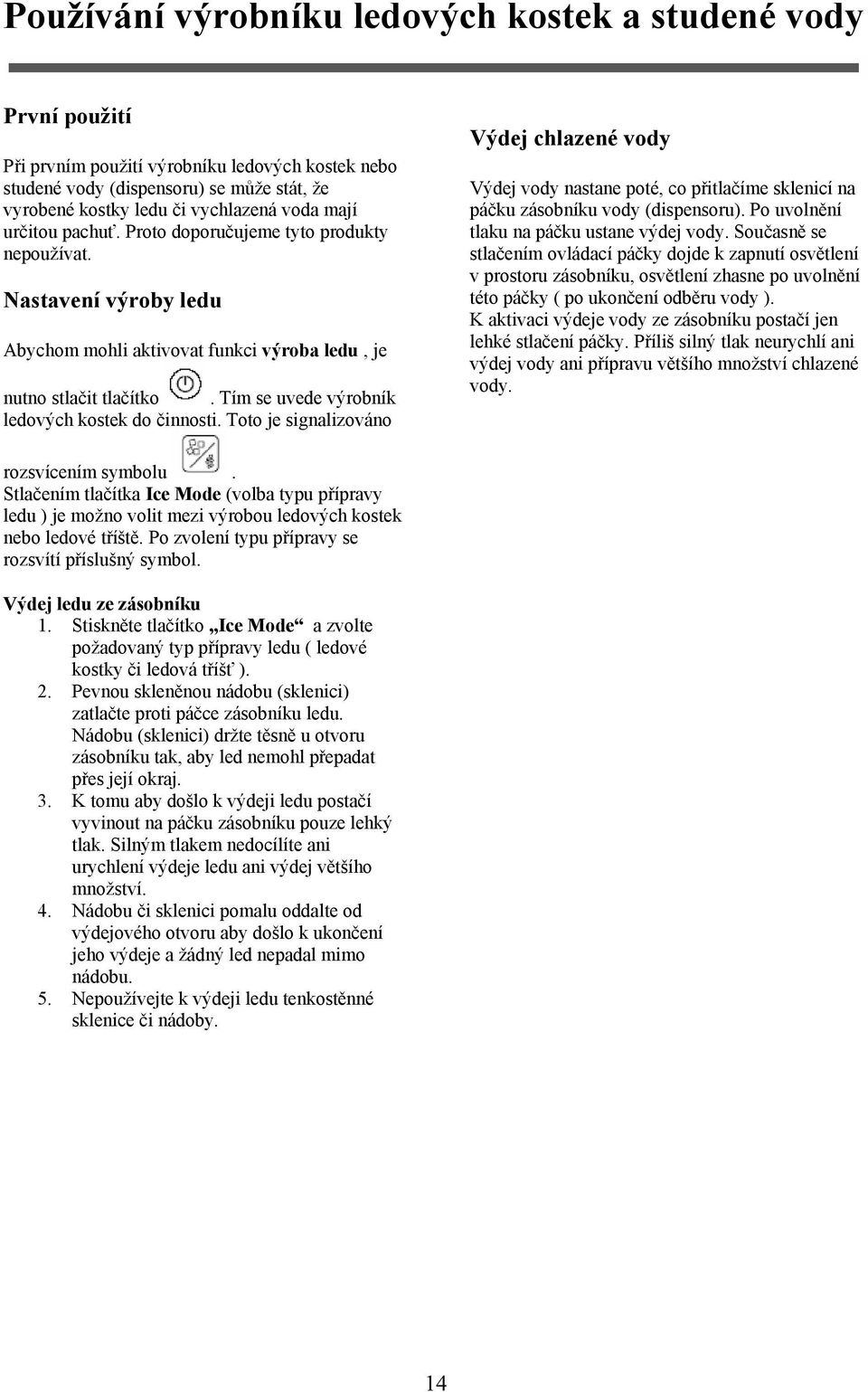 Tím se uvede výrobník ledových kostek do činnosti. Toto je signalizováno Výdej chlazené vody Výdej vody nastane poté, co přitlačíme sklenicí na páčku zásobníku vody (dispensoru).