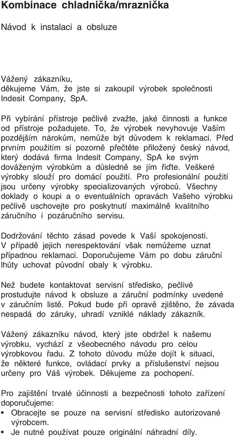 Před prvním použitím si pozorně přečtěte přiložený český návod, který dodává firma Indesit Company, SpA ke svým dováženým výrobkům a důsledně se jím řiďte. Veškeré výrobky slouží pro domácí použití.