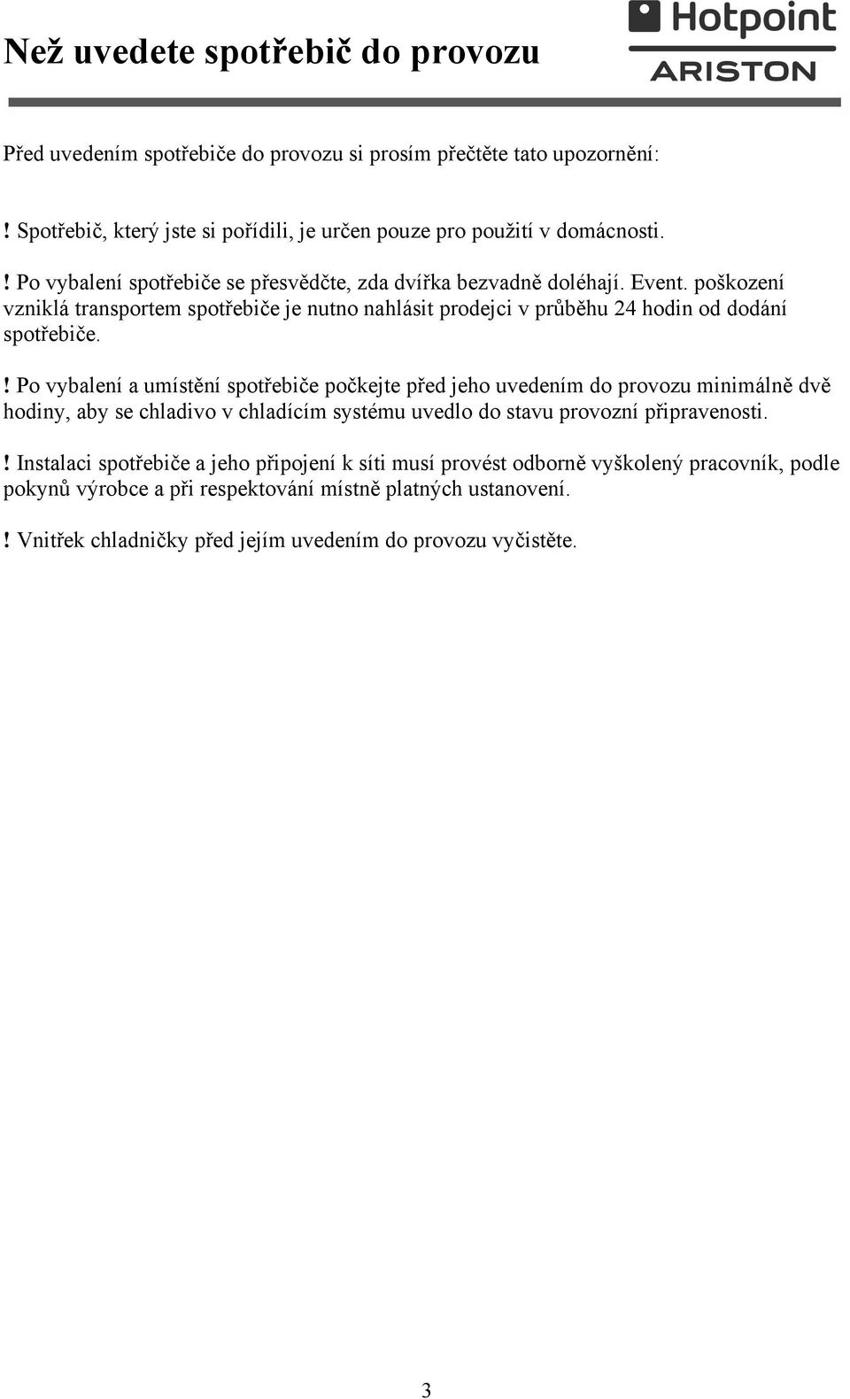 ! Po vybalení a umístění spotřebiče počkejte před jeho uvedením do provozu minimálně dvě hodiny, aby se chladivo v chladícím systému uvedlo do stavu provozní připravenosti.