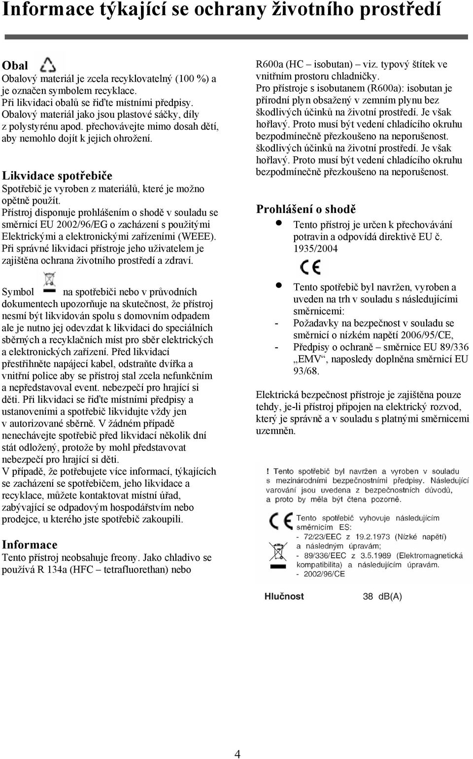 Likvidace spotřebiče Spotřebič je vyroben z materiálů, které je možno opětně použít.