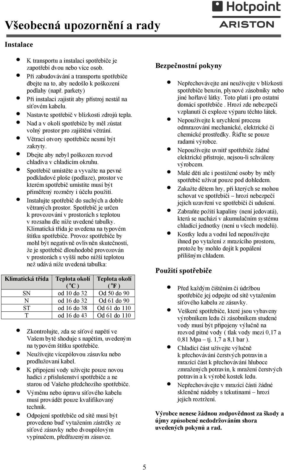 Nastavte spotřebič v blízkosti zdrojů tepla. Nad a v okolí spotřebiče by měl zůstat volný prostor pro zajištění větrání. Větrací otvory spotřebiče nesmí být zakryty.
