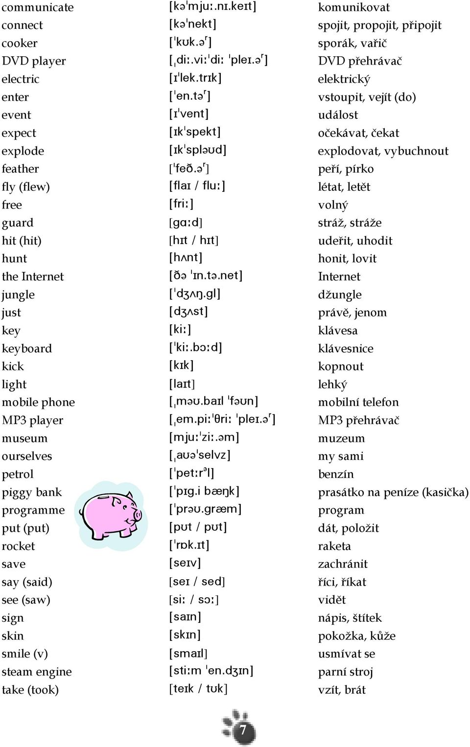 q ] peří, pírko fly (flew) Zek`H.ekt9\ létat, letět free Zeqh9\ volný guard [f@9c] stráž, stráže hit (hit) [ghs.ghs] udeřit, uhodit hunt ZgUms\ honit, lovit the Internet ZC?!Hm-s?