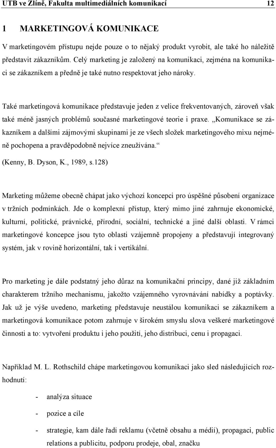Také marketingová komunikace představuje jeden z velice frekventovaných, zároveň však také méně jasných problémů současné marketingové teorie i praxe.