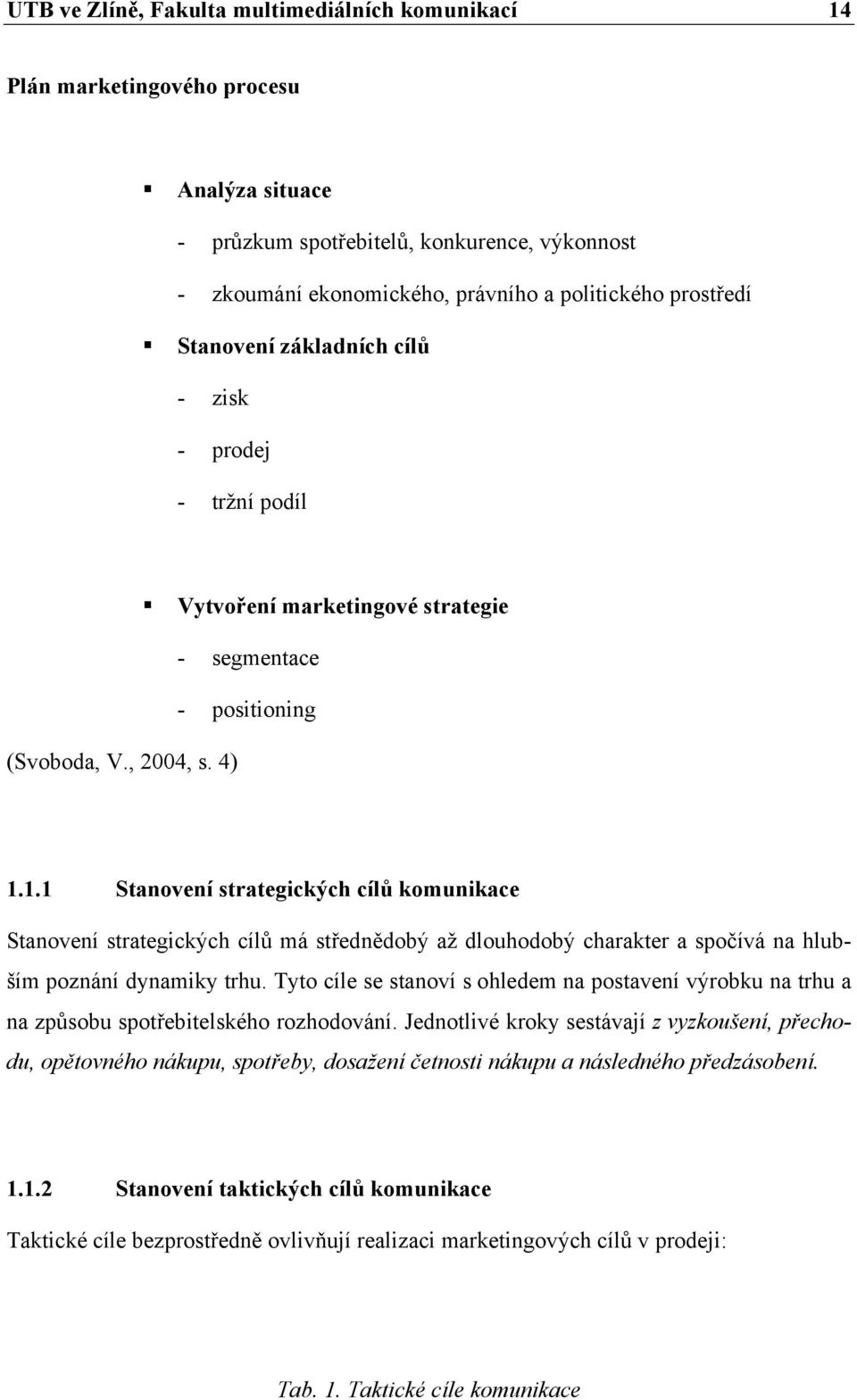 1.1 Stanovení strategických cílů komunikace Stanovení strategických cílů má střednědobý až dlouhodobý charakter a spočívá na hlubším poznání dynamiky trhu.