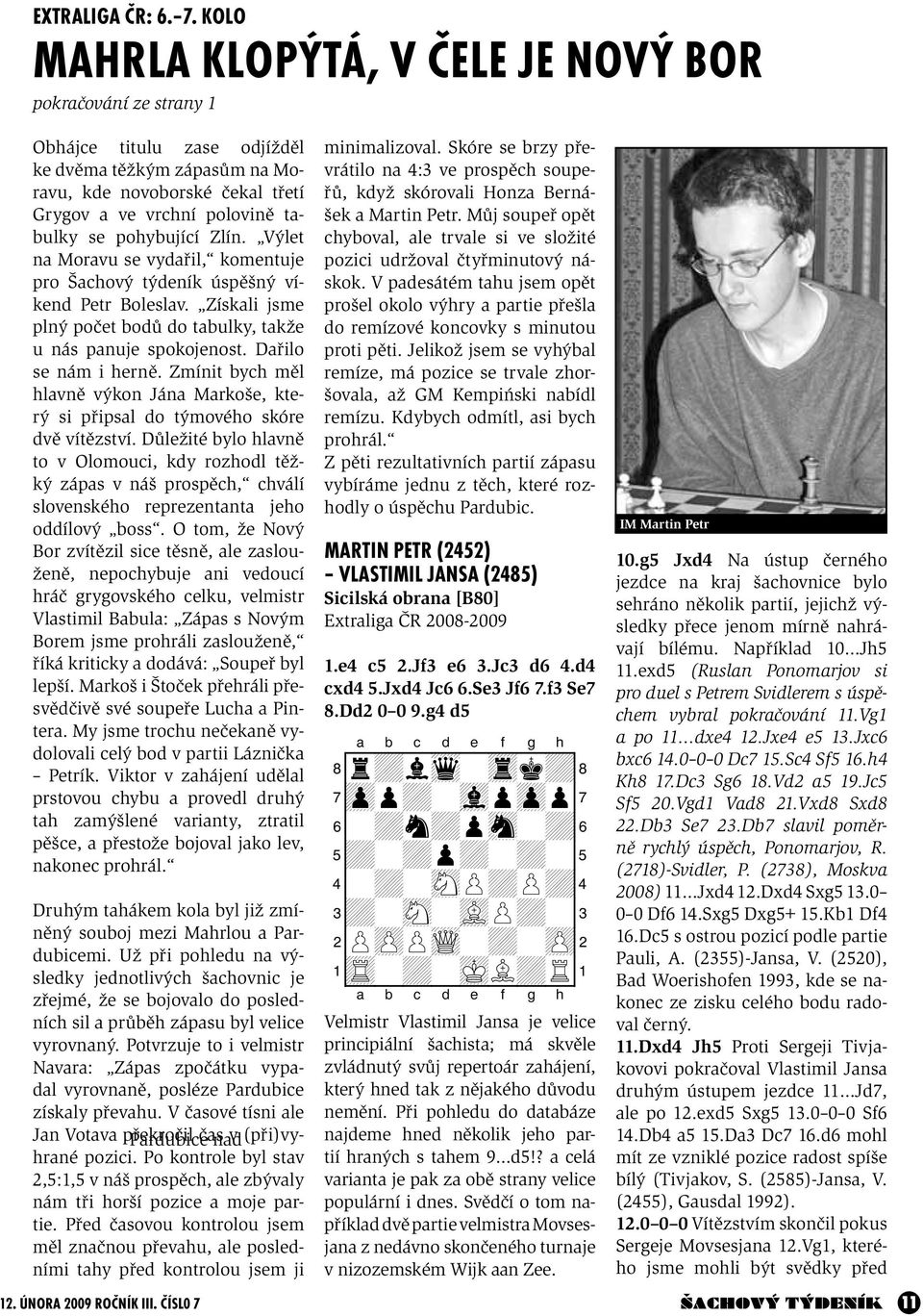 pohybující Zlín. Výlet na Moravu se vydařil, komentuje pro Šachový týdeník úspěšný víkend Petr Boleslav. Získali jsme plný počet bodů do tabulky, takže u nás panuje spokojenost. Dařilo se nám i herně.