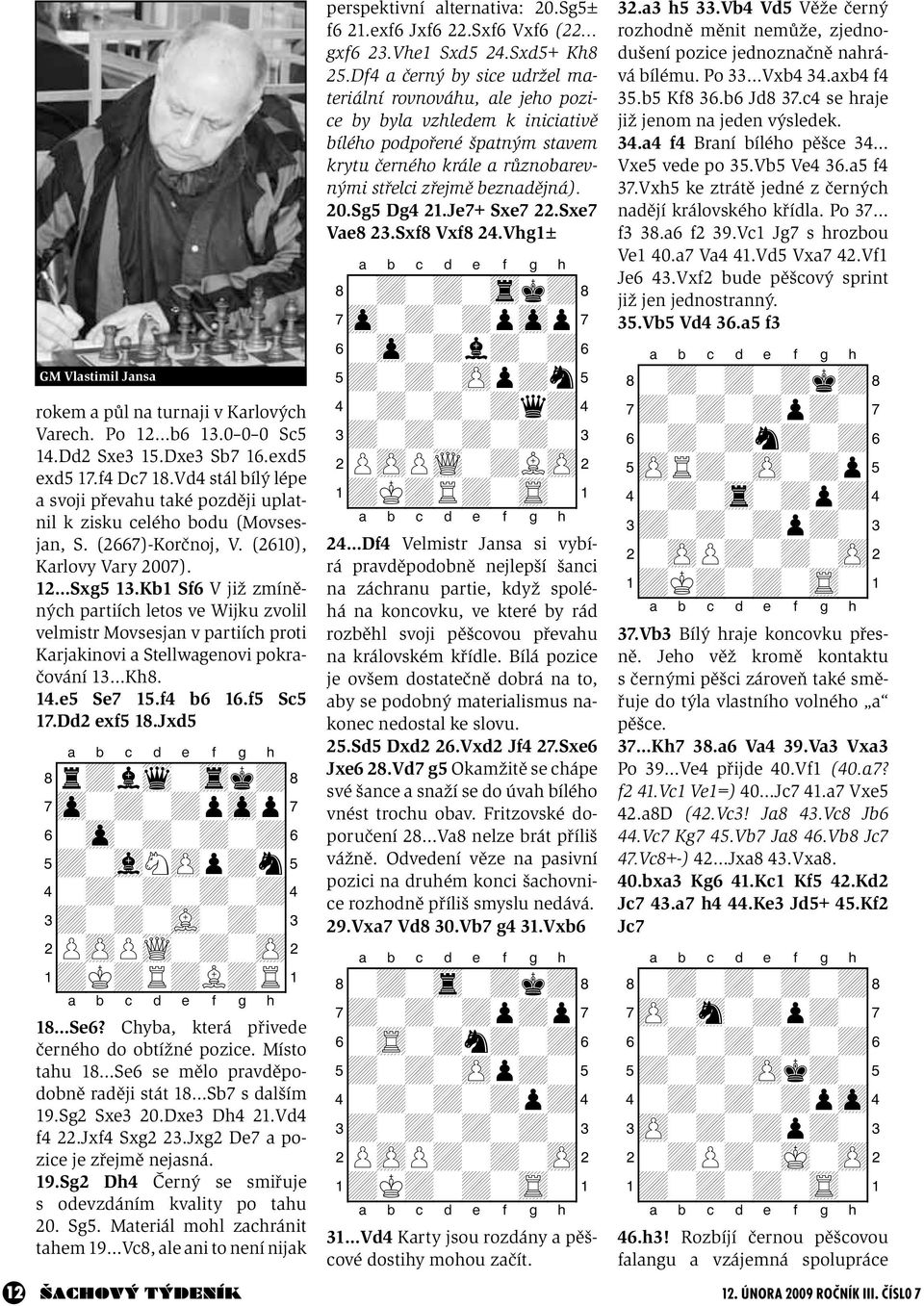Kb1 Sf6 V již zmíněných partiích letos ve Wijku zvolil velmistr Movsesjan v partiích proti Karjakinovi a Stellwagenovi pokračování 13 Kh8. 14.e5 Se7 15.f4 b6 16.f5 Sc5 17.Dd2 exf5 18.