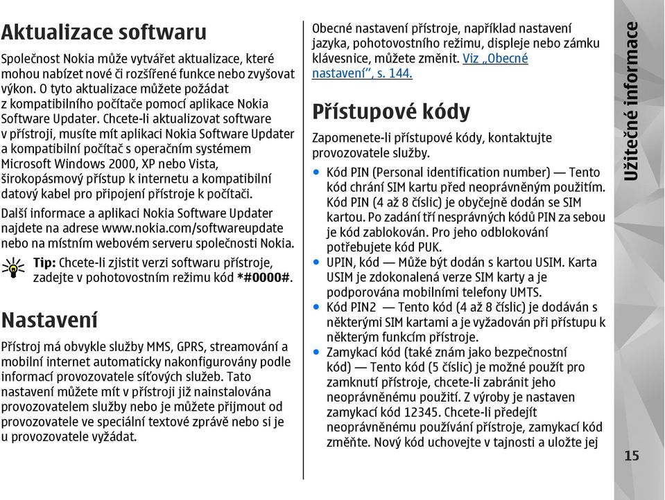 Chcete-li aktualizovat software v přístroji, musíte mít aplikaci Nokia Software Updater a kompatibilní počítač s operačním systémem Microsoft Windows 2000, XP nebo Vista, širokopásmový přístup k