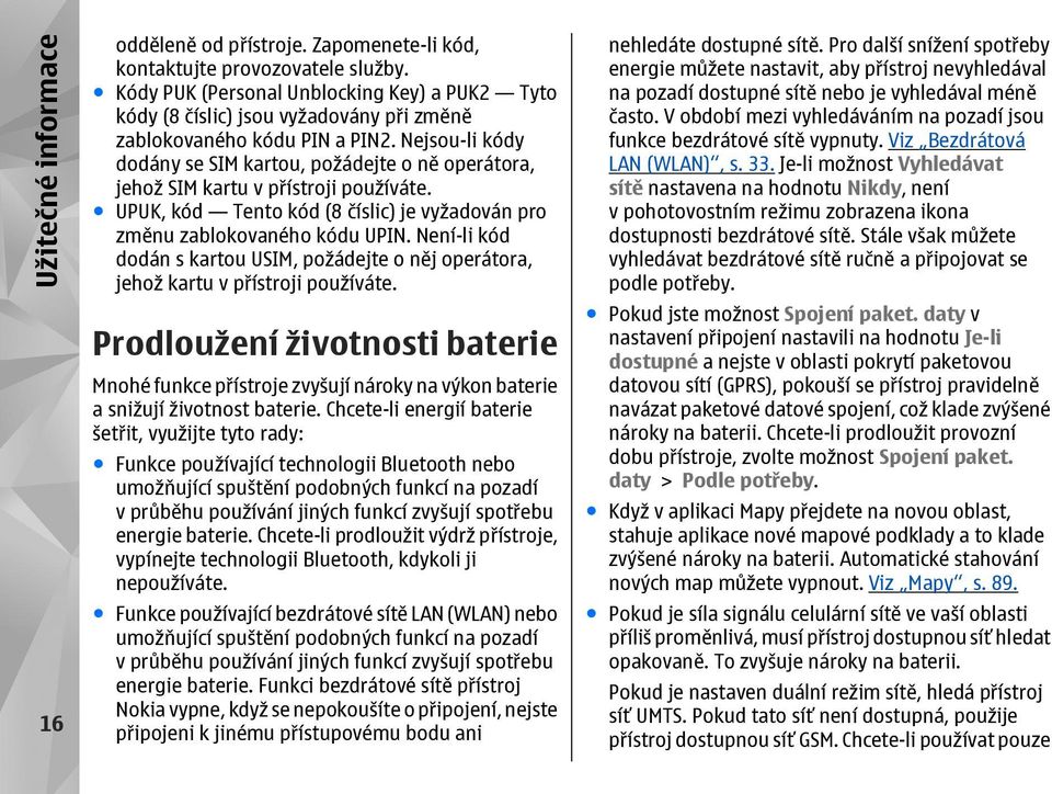 Nejsou-li kódy dodány se SIM kartou, požádejte o ně operátora, jehož SIM kartu v přístroji používáte. UPUK, kód Tento kód (8 číslic) je vyžadován pro změnu zablokovaného kódu UPIN.