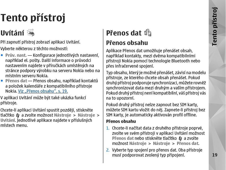 Přenos dat Přenos obsahu, například kontaktů a položek kalendáře z kompatibilního přístroje Nokia. Viz Přenos obsahu, s. 19. V aplikaci Uvítání může být také ukázka funkcí přístroje.