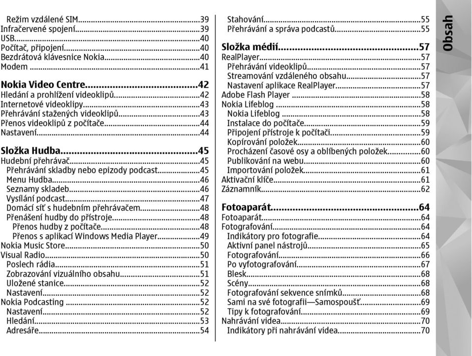 ..45 Menu Hudba...46 Seznamy skladeb...46 Vysílání podcast...47 Domácí síť s hudebním přehrávačem...48 Přenášení hudby do přístroje...48 Přenos hudby z počítače.