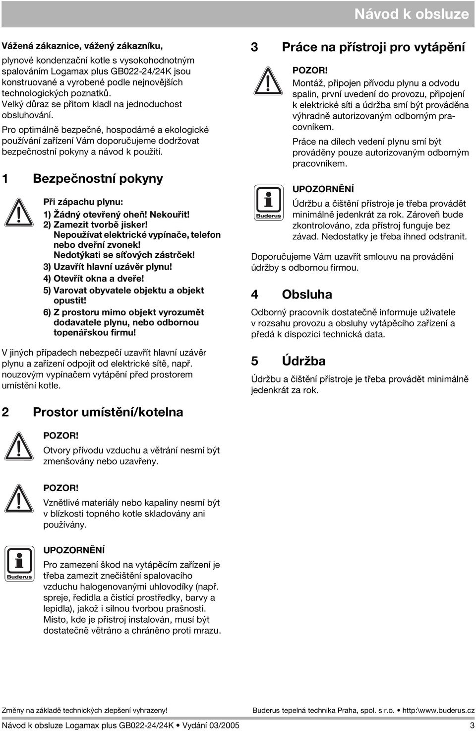 1 Bezpeènostní pokyny Pøi zápachu plynu: 1) ádný otevøený oheò! Nekouøit! 2) Zamezit tvorbì jisker! Nepou ívat elektrické vypínaèe, telefon nebo dveøní zvonek! Nedotýkati se sí ových zástrèek!