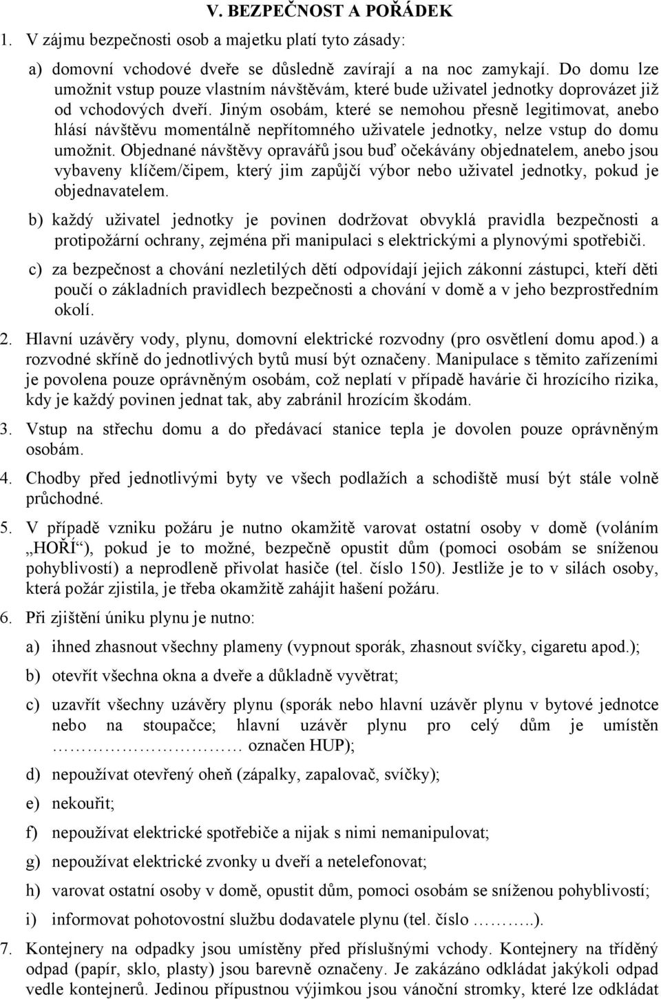 Jiným osobám, které se nemohou přesně legitimovat, anebo hlásí návštěvu momentálně nepřítomného uživatele jednotky, nelze vstup do domu umožnit.