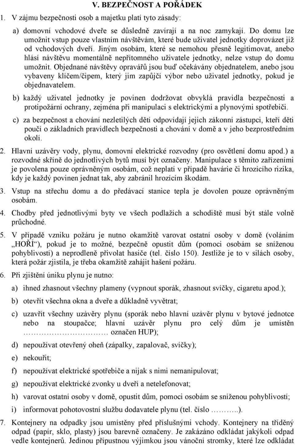 Jiným osobám, které se nemohou přesně legitimovat, anebo hlásí návštěvu momentálně nepřítomného uživatele jednotky, nelze vstup do domu umožnit.