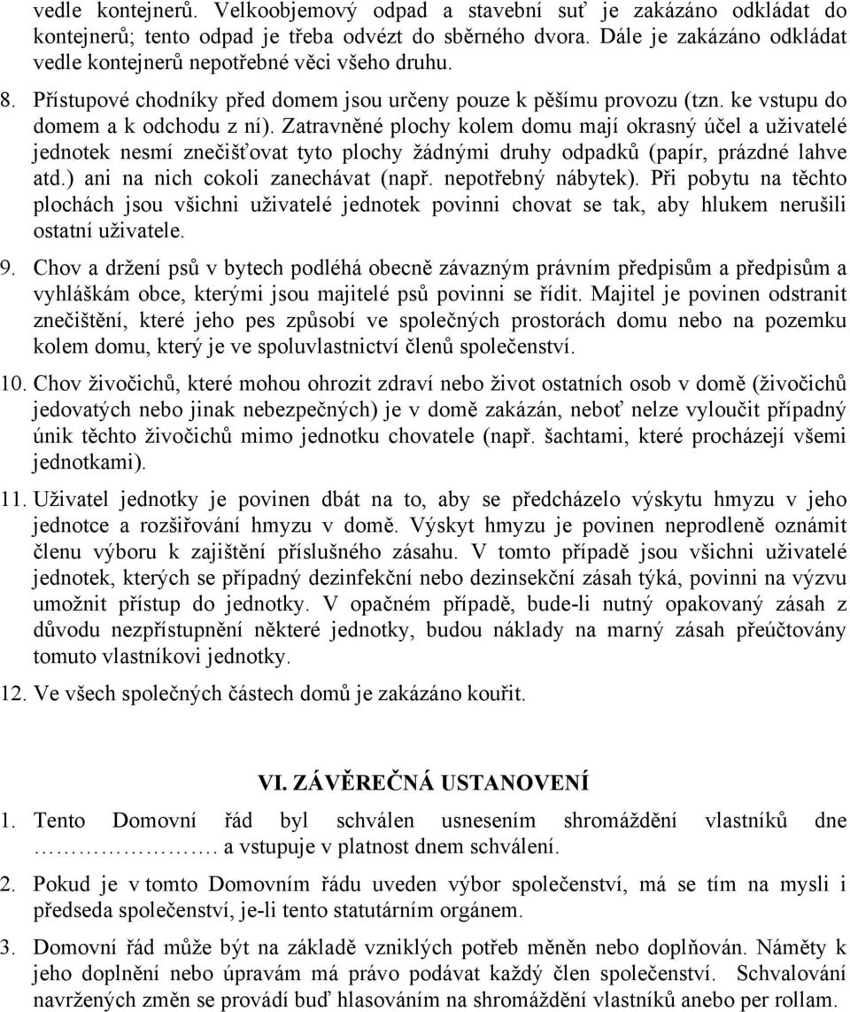 Zatravněné plochy kolem domu mají okrasný účel a uživatelé jednotek nesmí znečišťovat tyto plochy žádnými druhy odpadků (papír, prázdné lahve atd.) ani na nich cokoli zanechávat (např.