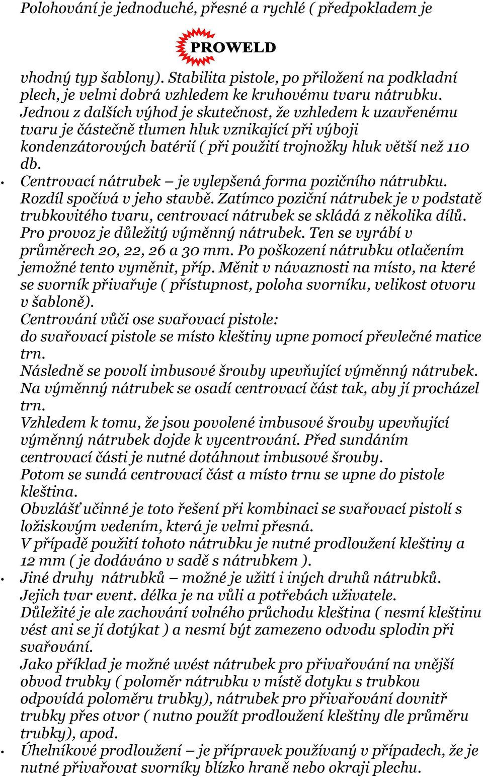 Centrovací nátrubek je vylepšená forma pozičního nátrubku. Rozdíl spočívá v jeho stavbě. Zatímco poziční nátrubek je v podstatě trubkovitého tvaru, centrovací nátrubek se skládá z několika dílů.