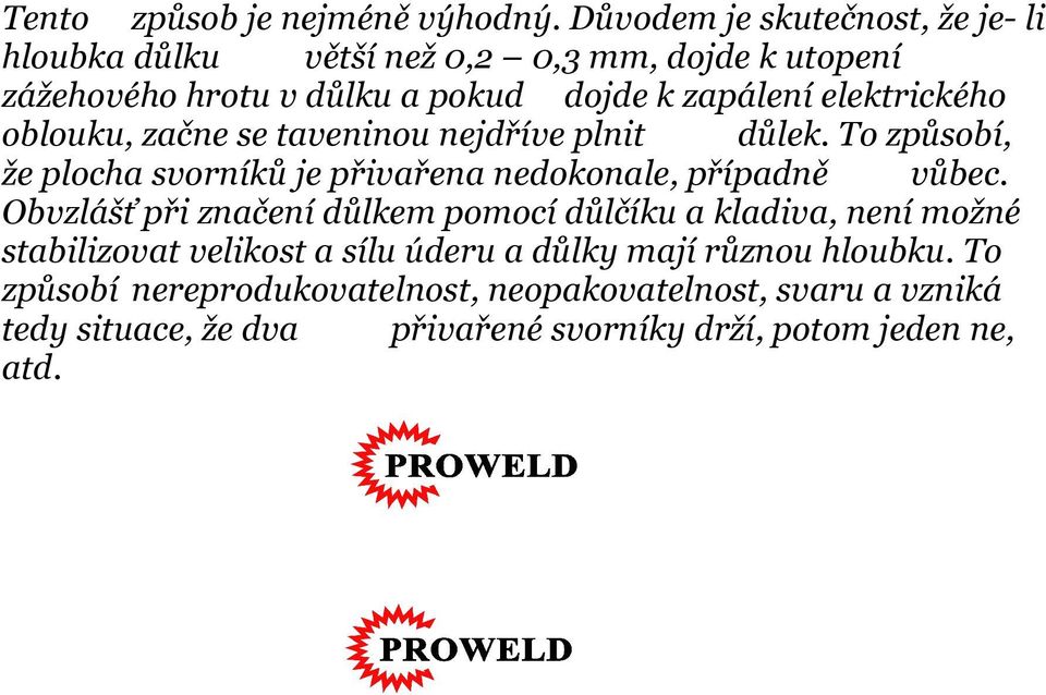 elektrického oblouku, začne se taveninou nejdříve plnit důlek. To způsobí, že plocha svorníků je přivařena nedokonale, případně vůbec.