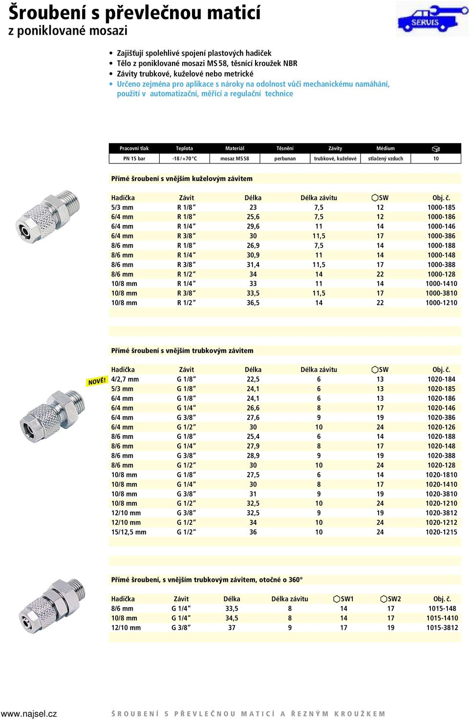 šroubení s vnějším kuželovým závitem 5/3 mm R 1/8 23 7,5 12 1000-185 6/4 mm R 1/8 25,6 7,5 12 1000-186 6/4 mm R 1/4 29,6 11 14 1000-146 6/4 mm R 3/8 30 11,5 17 1000-386 8/6 mm R 1/8 26,9 7,5 14