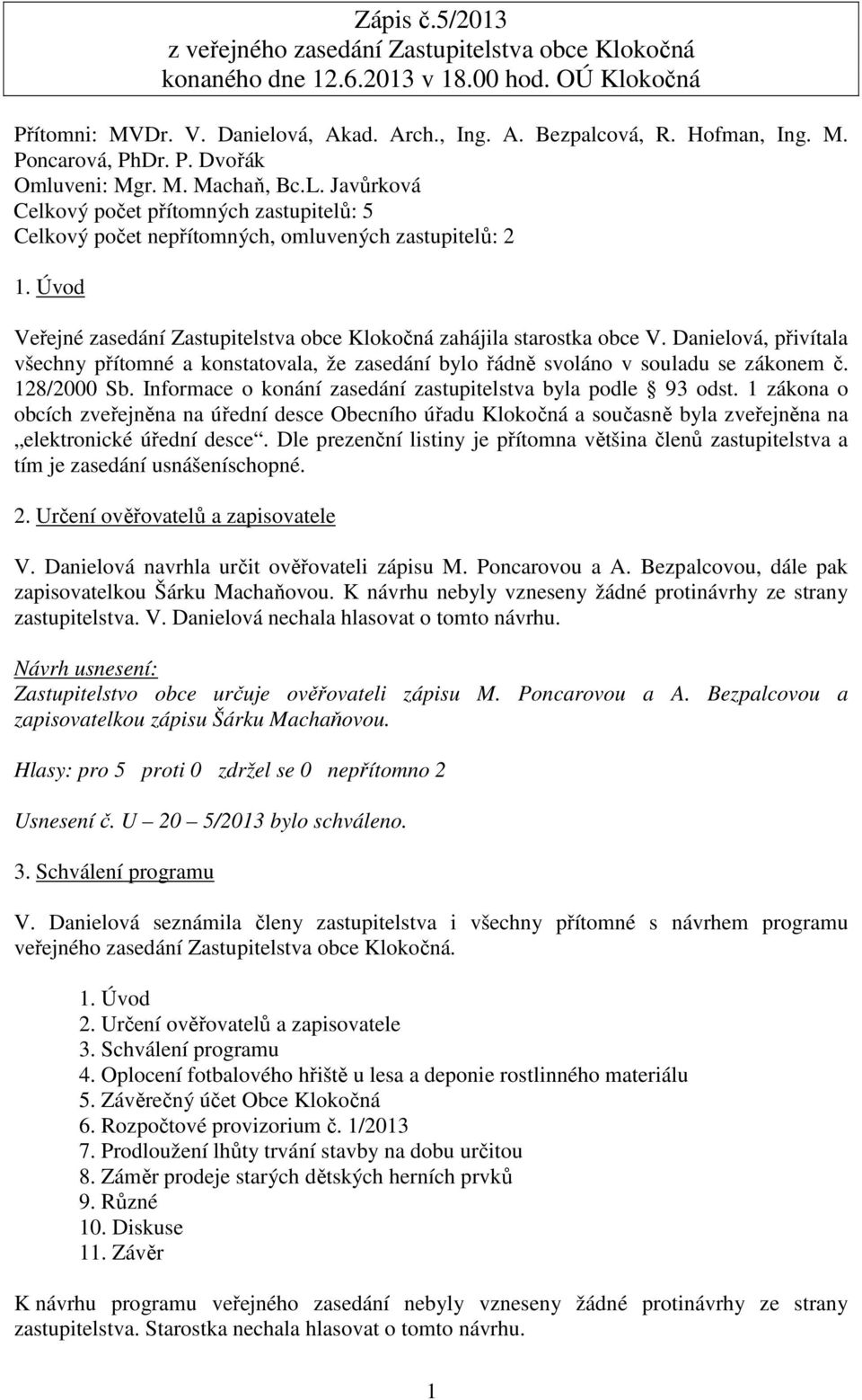 Úvod Veřejné zasedání Zastupitelstva obce Klokočná zahájila starostka obce V. Danielová, přivítala všechny přítomné a konstatovala, že zasedání bylo řádně svoláno v souladu se zákonem č. 128/2000 Sb.