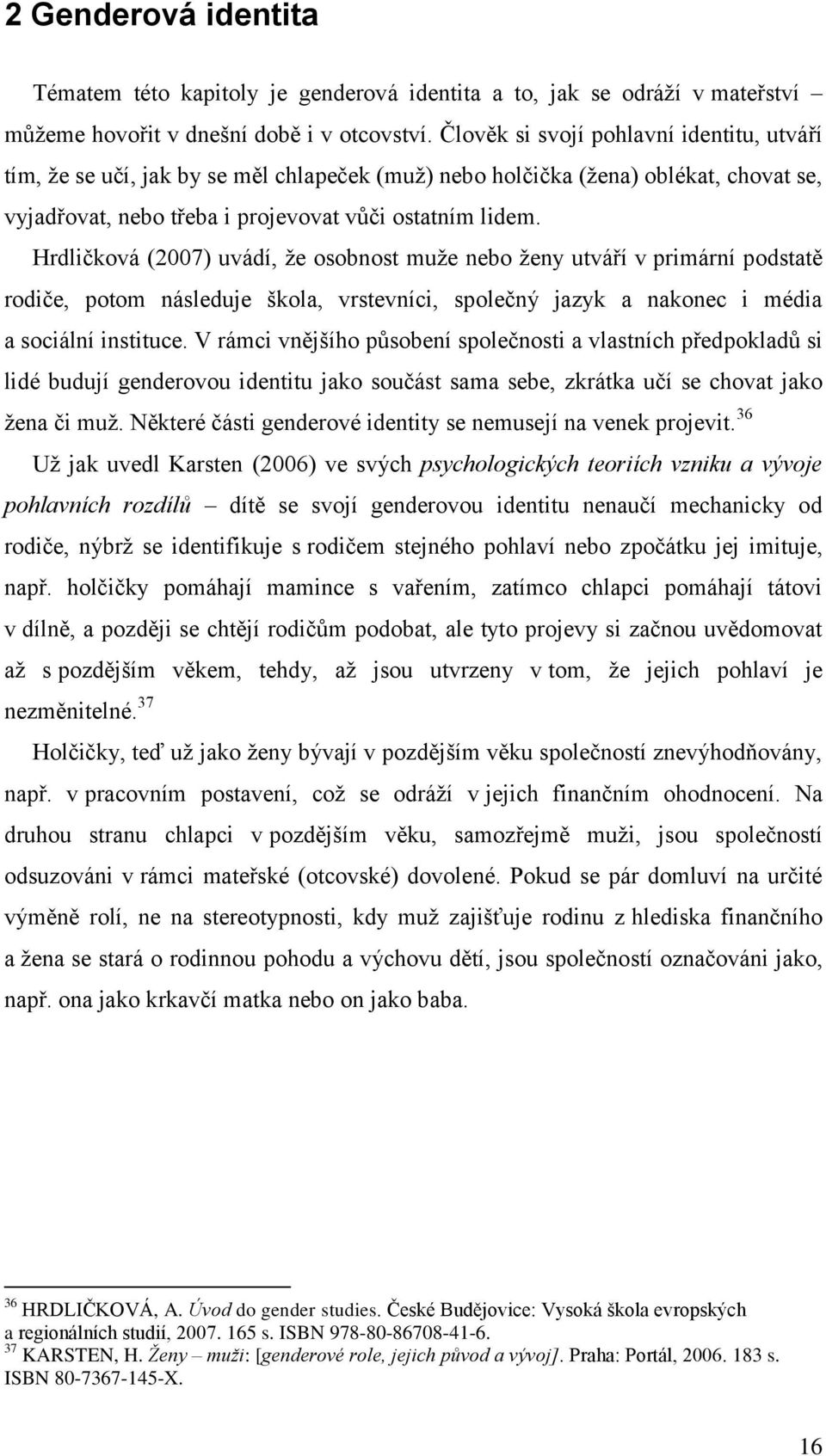 Hrdličková (2007) uvádí, ţe osobnost muţe nebo ţeny utváří v primární podstatě rodiče, potom následuje škola, vrstevníci, společný jazyk a nakonec i média a sociální instituce.