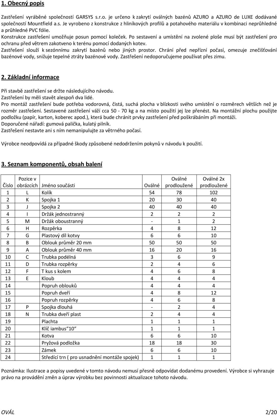 Zastřešení slouží k sezónnímu zakrytí bazénů nebo jiných prostor. Chrání před nepřízní počasí, omezuje znečišťování bazénové vody, snižuje tepelné ztráty bazénové vody.